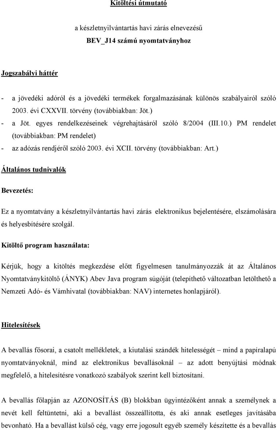 évi XCII. törvény (továbbiakban: Art.) Általános tudnivalók Bevezetés: Ez a nyomtatvány a készletnyilvántartás havi zárás elektronikus bejelentésére, elszámolására és helyesbítésére szolgál.