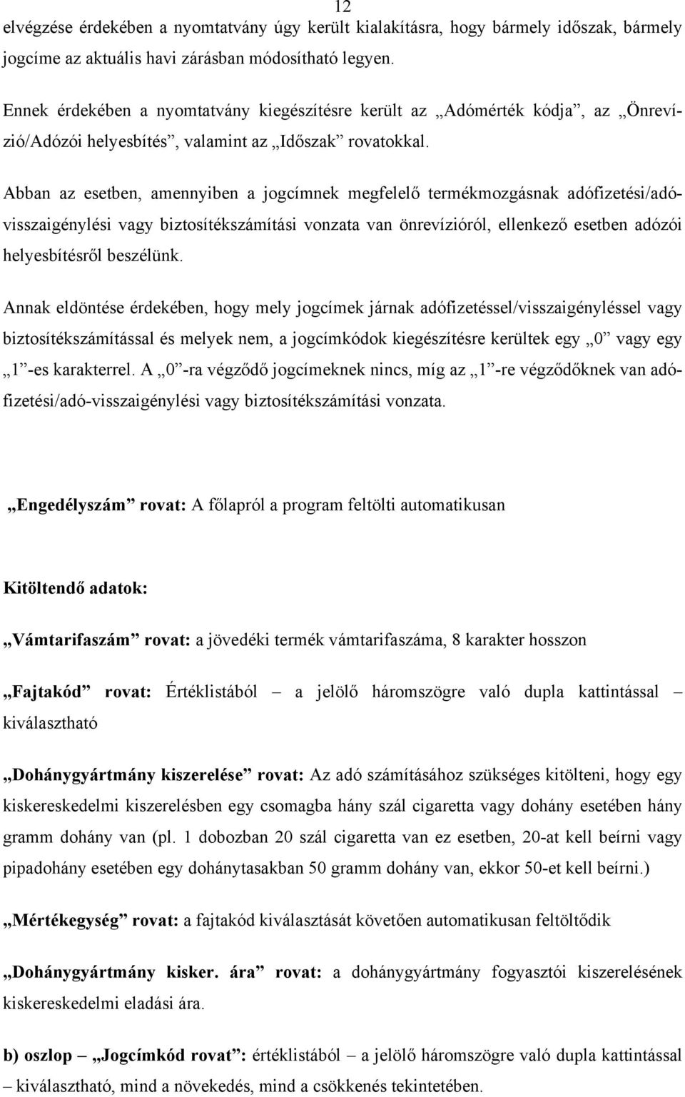 Abban az esetben, amennyiben a jogcímnek megfelelő termékmozgásnak adófizetési/adóvisszaigénylési vagy biztosítékszámítási vonzata van önrevízióról, ellenkező esetben adózói helyesbítésről beszélünk.