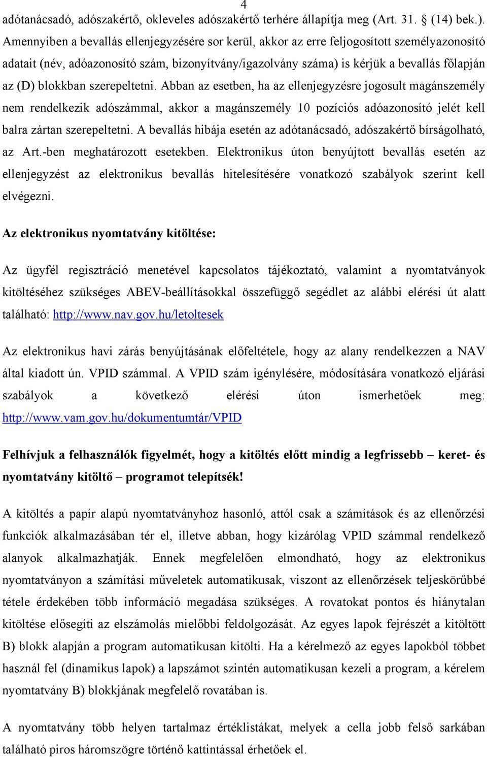 Amennyiben a bevallás ellenjegyzésére sor kerül, akkor az erre feljogosított személyazonosító adatait (név, adóazonosító szám, bizonyítvány/igazolvány száma) is kérjük a bevallás főlapján az (D)