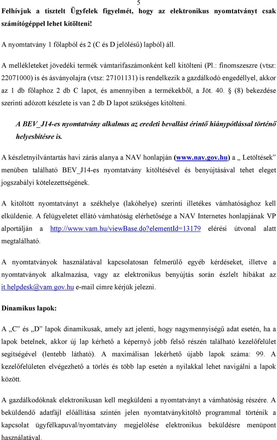 : finomszeszre (vtsz: 22071000) is és ásványolajra (vtsz: 27101131) is rendelkezik a gazdálkodó engedéllyel, akkor az 1 db főlaphoz 2 db C lapot, és amennyiben a termékekből, a Jöt. 40.