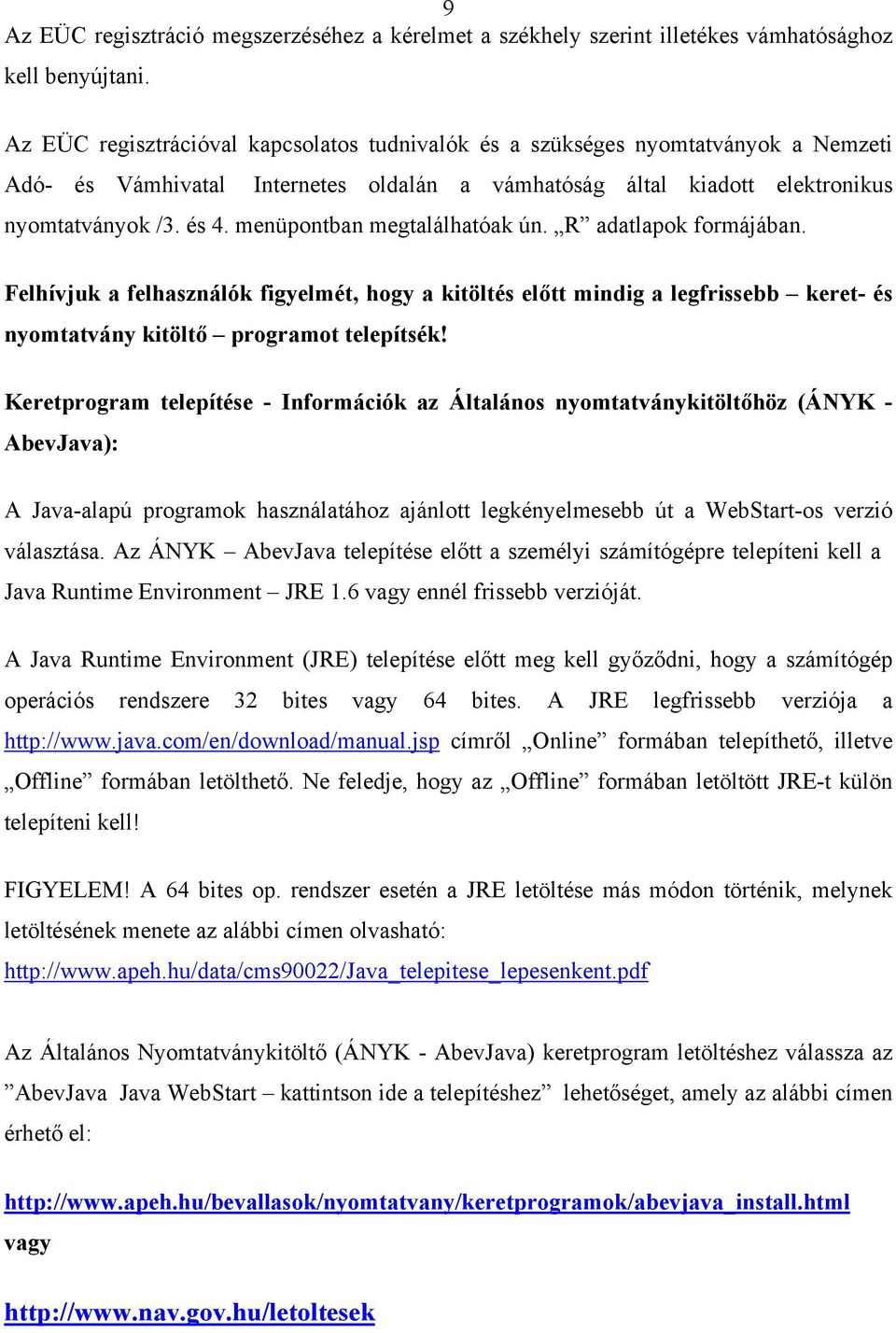 menüpontban megtalálhatóak ún. R adatlapok formájában. Felhívjuk a felhasználók figyelmét, hogy a kitöltés előtt mindig a legfrissebb keret- és nyomtatvány kitöltő programot telepítsék!