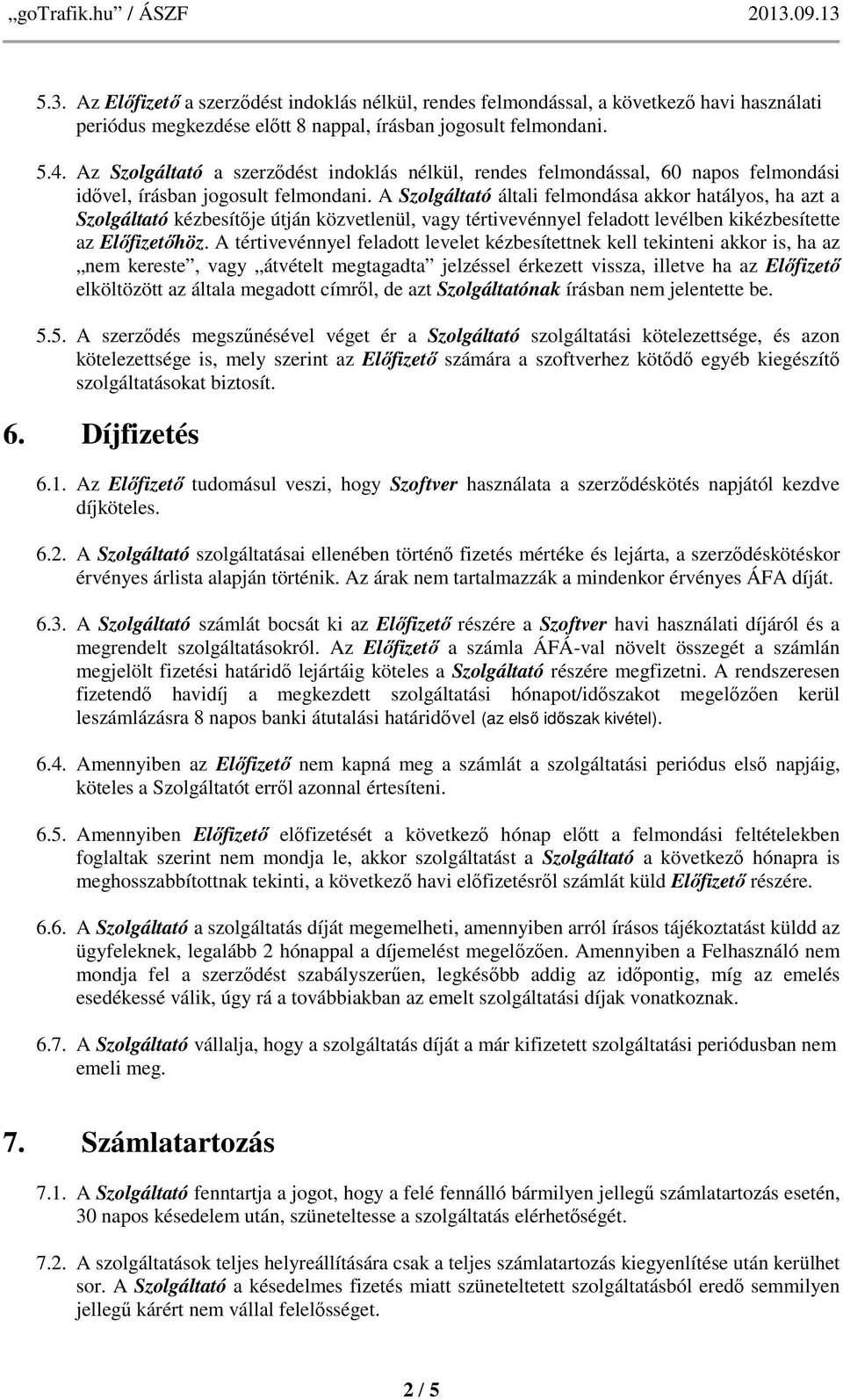 A Szolgáltató általi felmondása akkor hatályos, ha azt a Szolgáltató kézbesítője útján közvetlenül, vagy tértivevénnyel feladott levélben kikézbesítette az Előfizetőhöz.