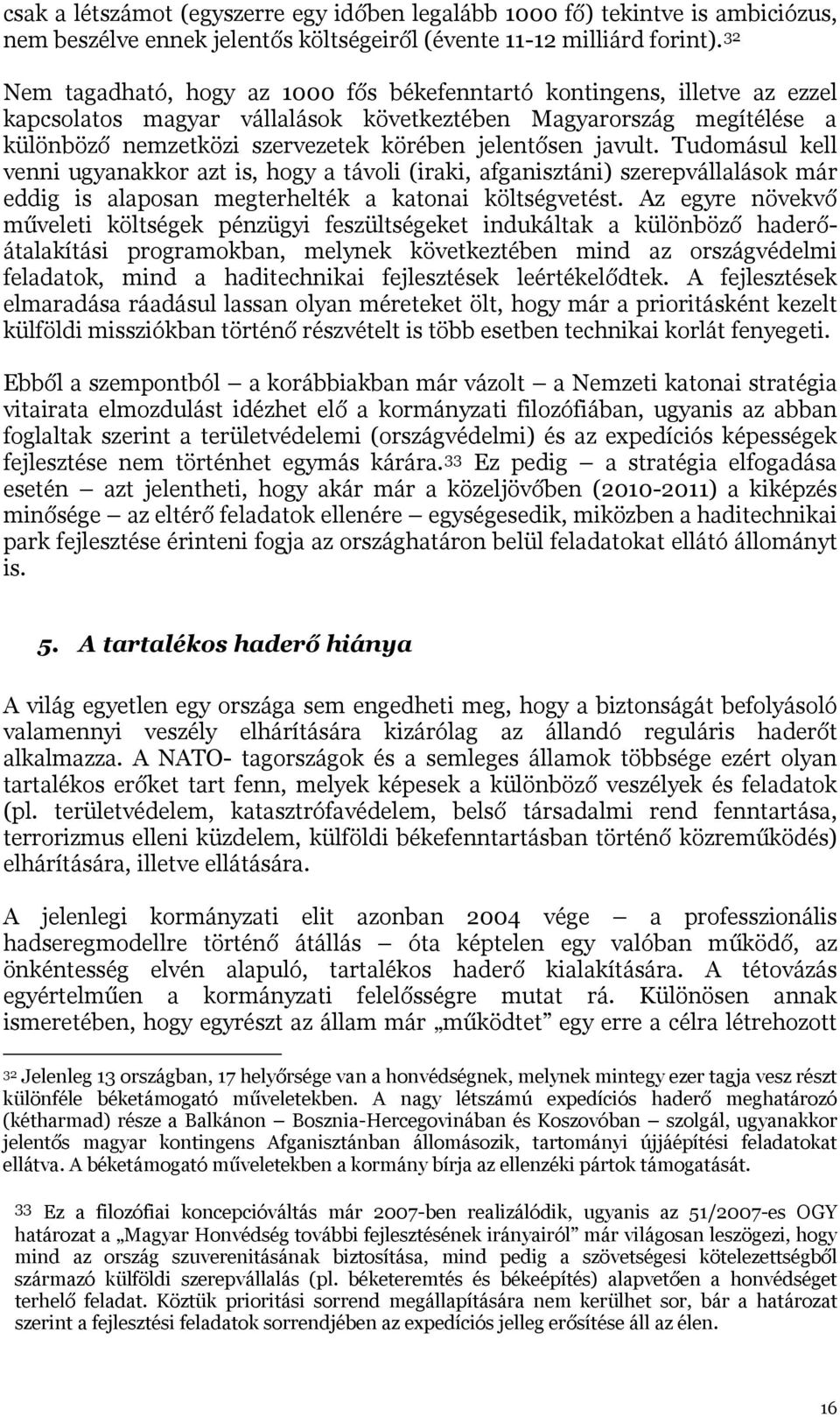 javult. Tudomásul kell venni ugyanakkor azt is, hogy a távoli (iraki, afganisztáni) szerepvállalások már eddig is alaposan megterhelték a katonai költségvetést.