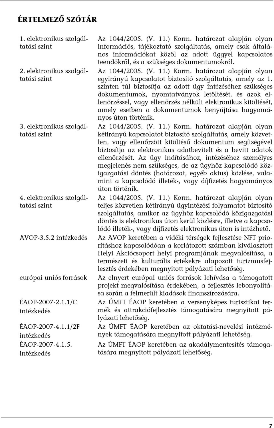 határozat alapján olyan információs, tájékoztató szolgáltatás, amely csak általános információkat közöl az adott üggyel kapcsolatos teendőkről, és a szükséges dokumentumokról. Az 1044/2005. (V. 11.