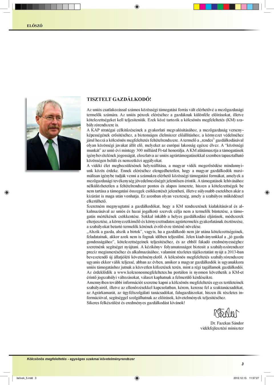 A KAP stratégai célkitűzéseinek a gyakorlati egvalósításához, a ezőgazdaság versenyképességének erősítéséhez, a biztonságos éleliszer előállításhoz, a környezet védeléhez járul hozzá a kölcsönös