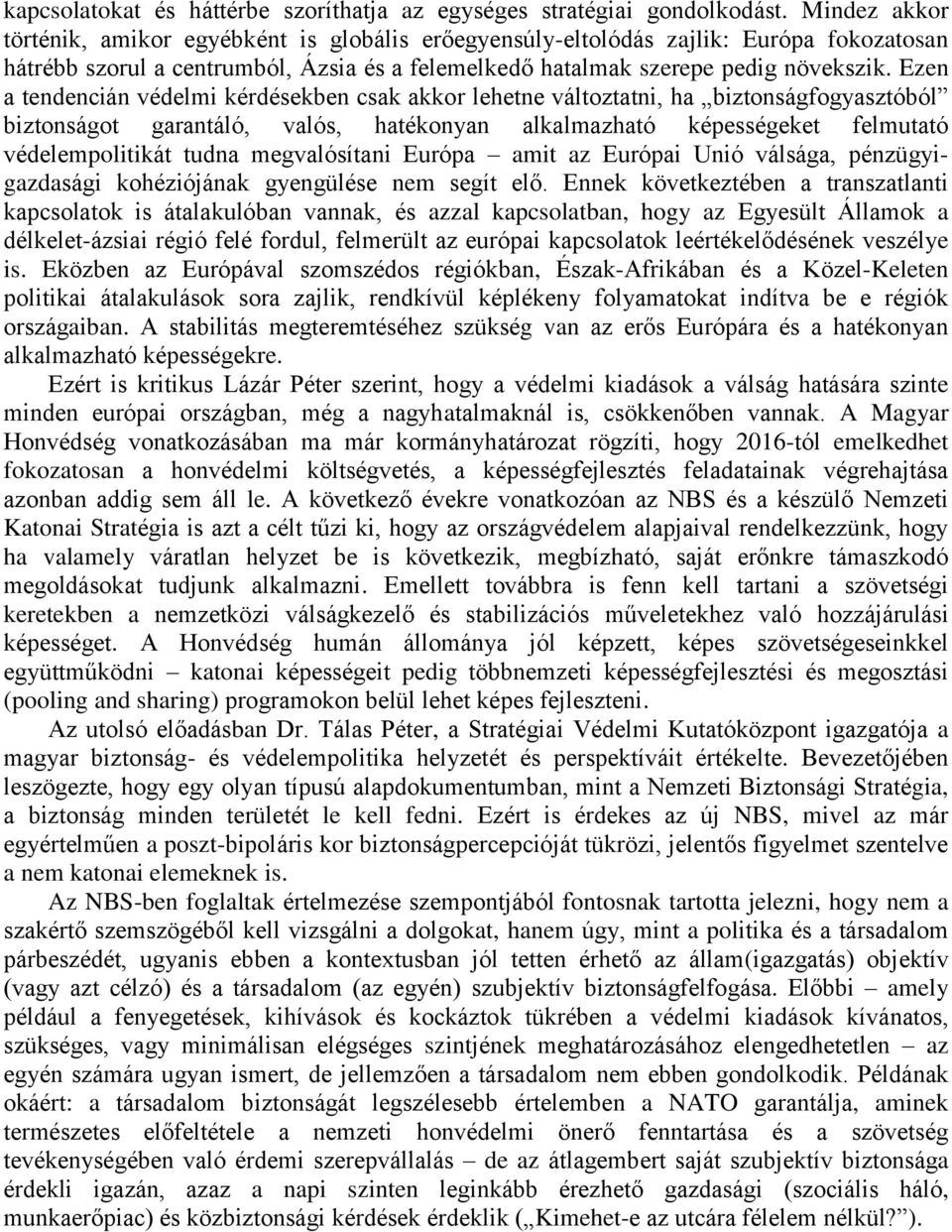 Ezen a tendencián védelmi kérdésekben csak akkor lehetne változtatni, ha biztonságfogyasztóból biztonságot garantáló, valós, hatékonyan alkalmazható képességeket felmutató védelempolitikát tudna