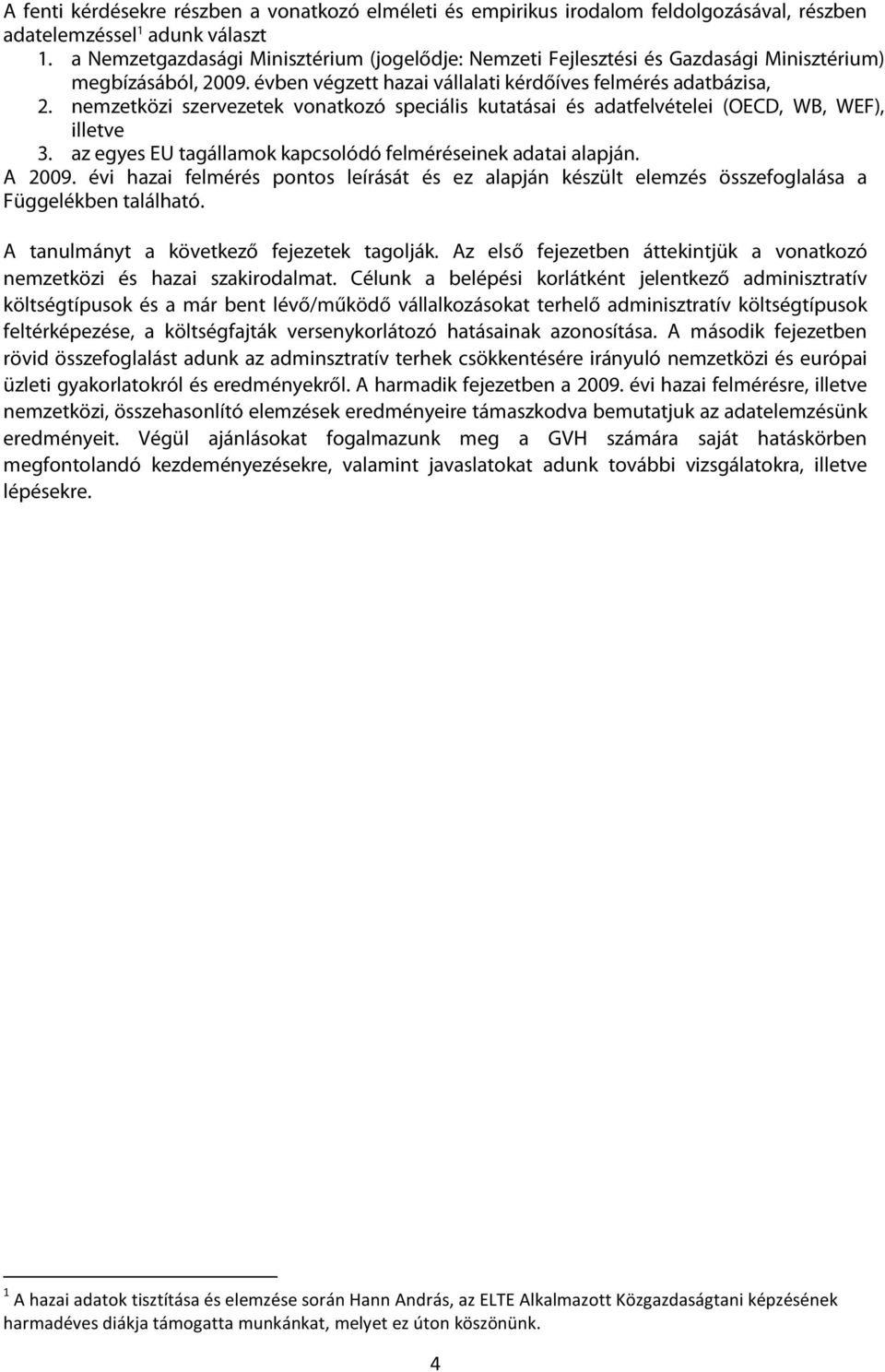 nemzetközi szervezetek vonatkozó speciális kutatásai és adatfelvételei (OECD, WB, WEF), illetve 3. az egyes EU tagállamok kapcsolódó felméréseinek adatai alapján. A 2009.