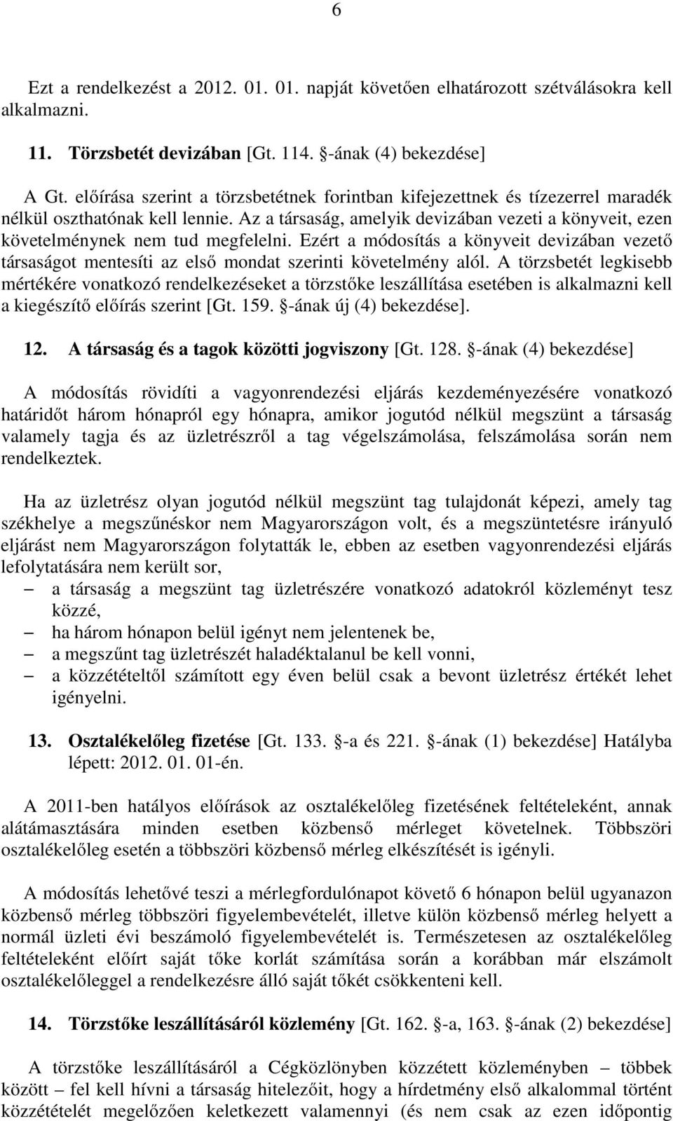 Az a társaság, amelyik devizában vezeti a könyveit, ezen követelménynek nem tud megfelelni. Ezért a módosítás a könyveit devizában vezető társaságot mentesíti az első mondat szerinti követelmény alól.