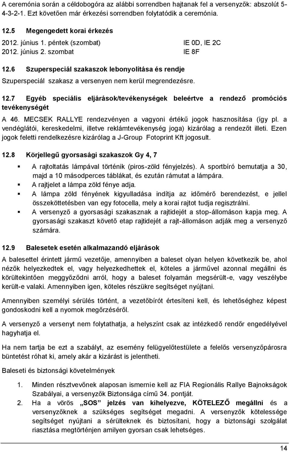 MECSEK RALLYE rendezvényen a vagyoni értékű jogok hasznosítása (így pl. a vendéglátói, kereskedelmi, illetve reklámtevékenység joga) kizárólag a rendezőt illeti.