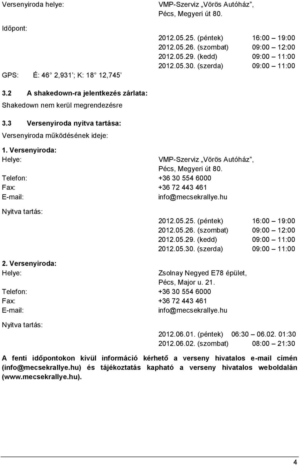 Versenyiroda: Helye: VMP-Szerviz Vörös Autóház, Pécs, Megyeri út 80. Telefon: +36 30 554 6000 Fax: +36 72 443 461 E-mail: info@mecsekrallye.hu Nyitva tartás: 2012.05.25. (péntek) 16:00 19:00 2012.05.26.
