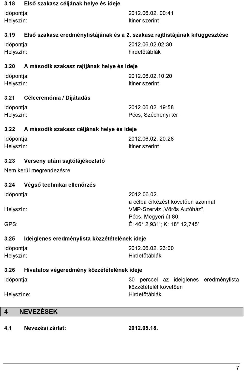 22 A második szakasz céljának helye és ideje Időpontja: 2012.06.02. 20:28 Itiner szerint 3.23 Verseny utáni sajtótájékoztató Nem kerül megrendezésre 3.24 Végső technikai ellenőrzés Időpontja: 2012.06.02. a célba érkezést követően azonnal VMP-Szerviz Vörös Autóház, Pécs, Megyeri út 80.