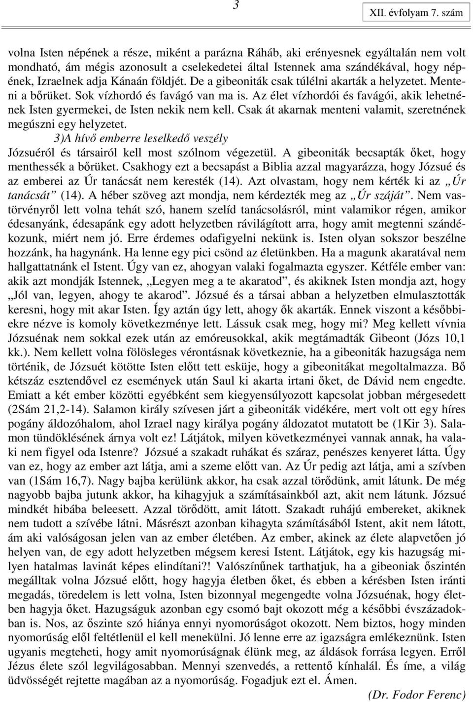 Kánaán földjét. De a gibeoniták csak túlélni akarták a helyzetet. Menteni a bırüket. Sok vízhordó és favágó van ma is.