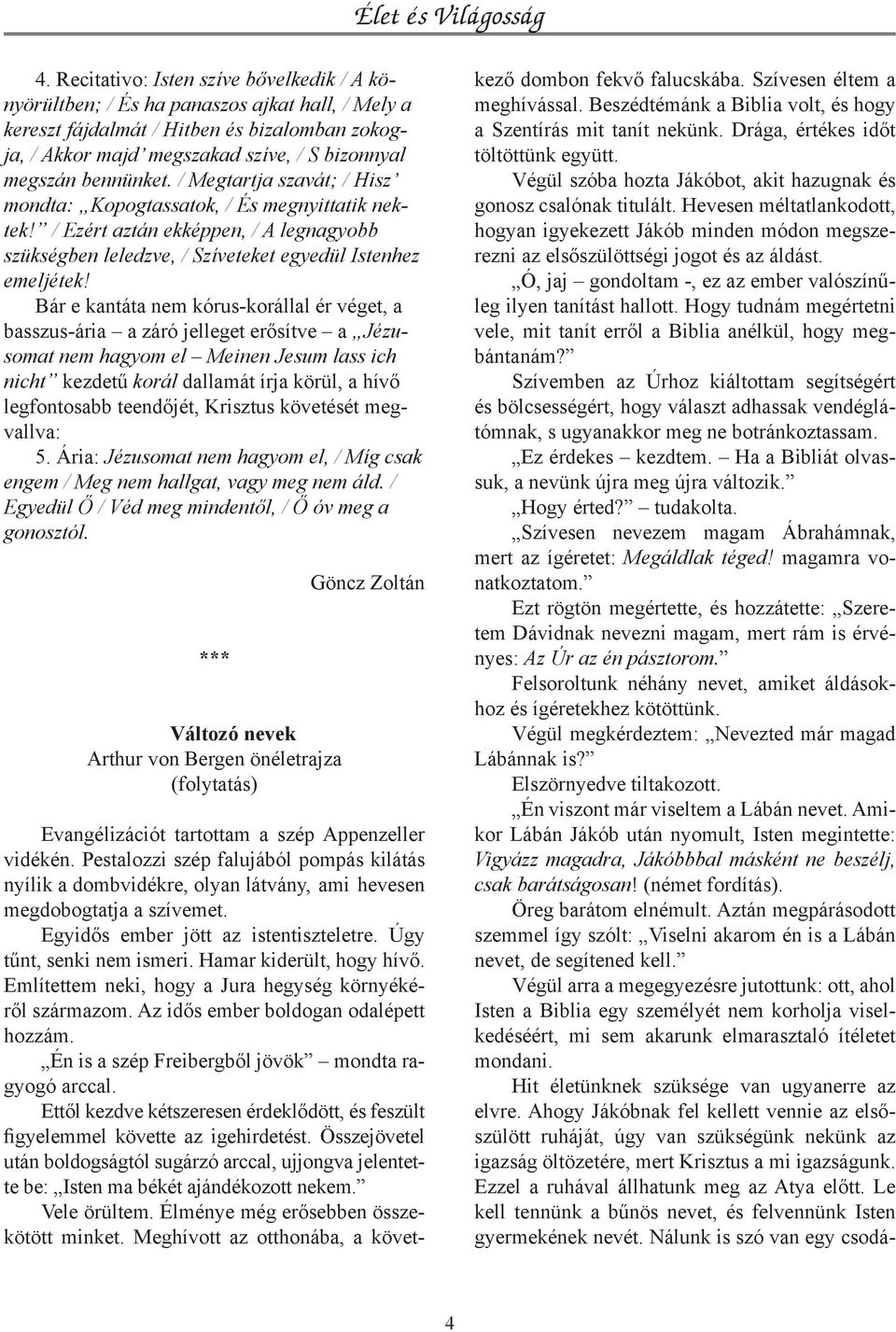 Bár e kantáta nem kórus-korállal ér véget, a basszus-ária a záró jelleget erősítve a Jézusomat nem hagyom el Meinen Jesum lass ich nicht kezdetű korál dallamát írja körül, a hívő legfontosabb