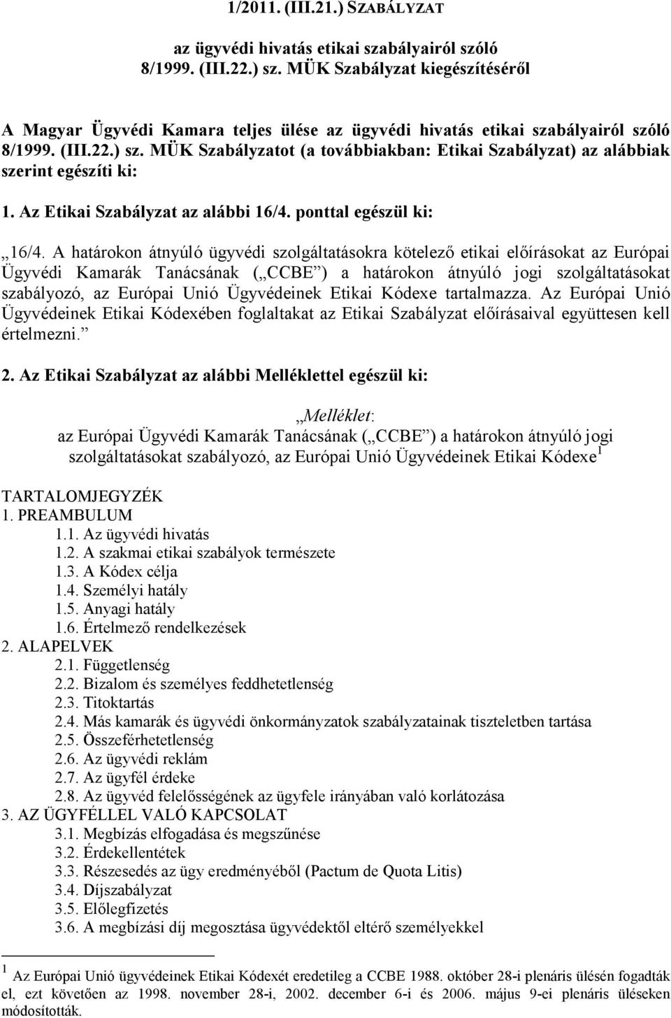 MÜK Szabályzatot (a továbbiakban: Etikai Szabályzat) az alábbiak szerint egészíti ki: 1. Az Etikai Szabályzat az alábbi 16/4. ponttal egészül ki: 16/4.