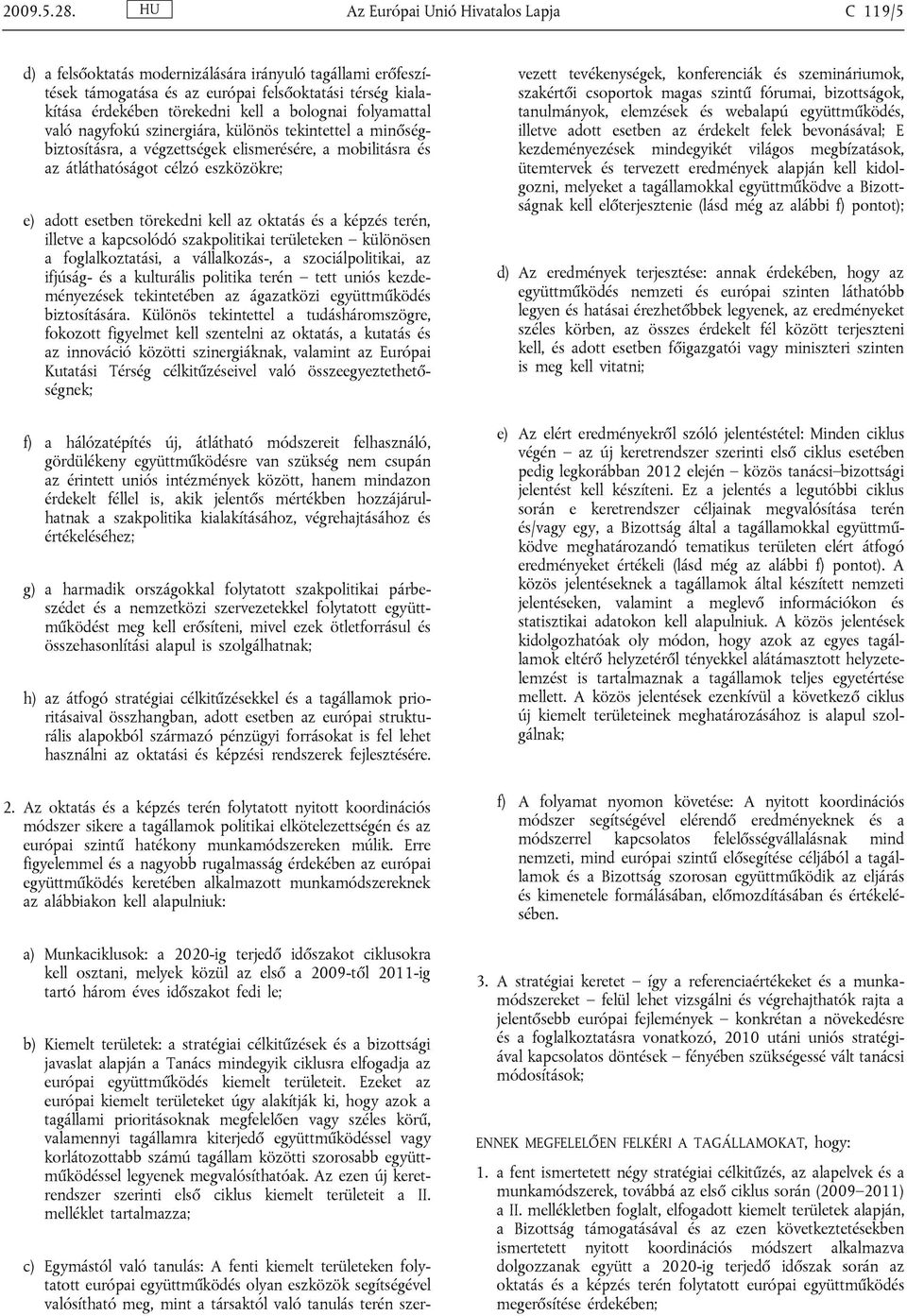 bolognai folyamattal való nagyfokú szinergiára, különös tekintettel a minőségbiztosításra, a végzettségek elismerésére, a mobilitásra és az átláthatóságot célzó eszközökre; e) adott esetben törekedni