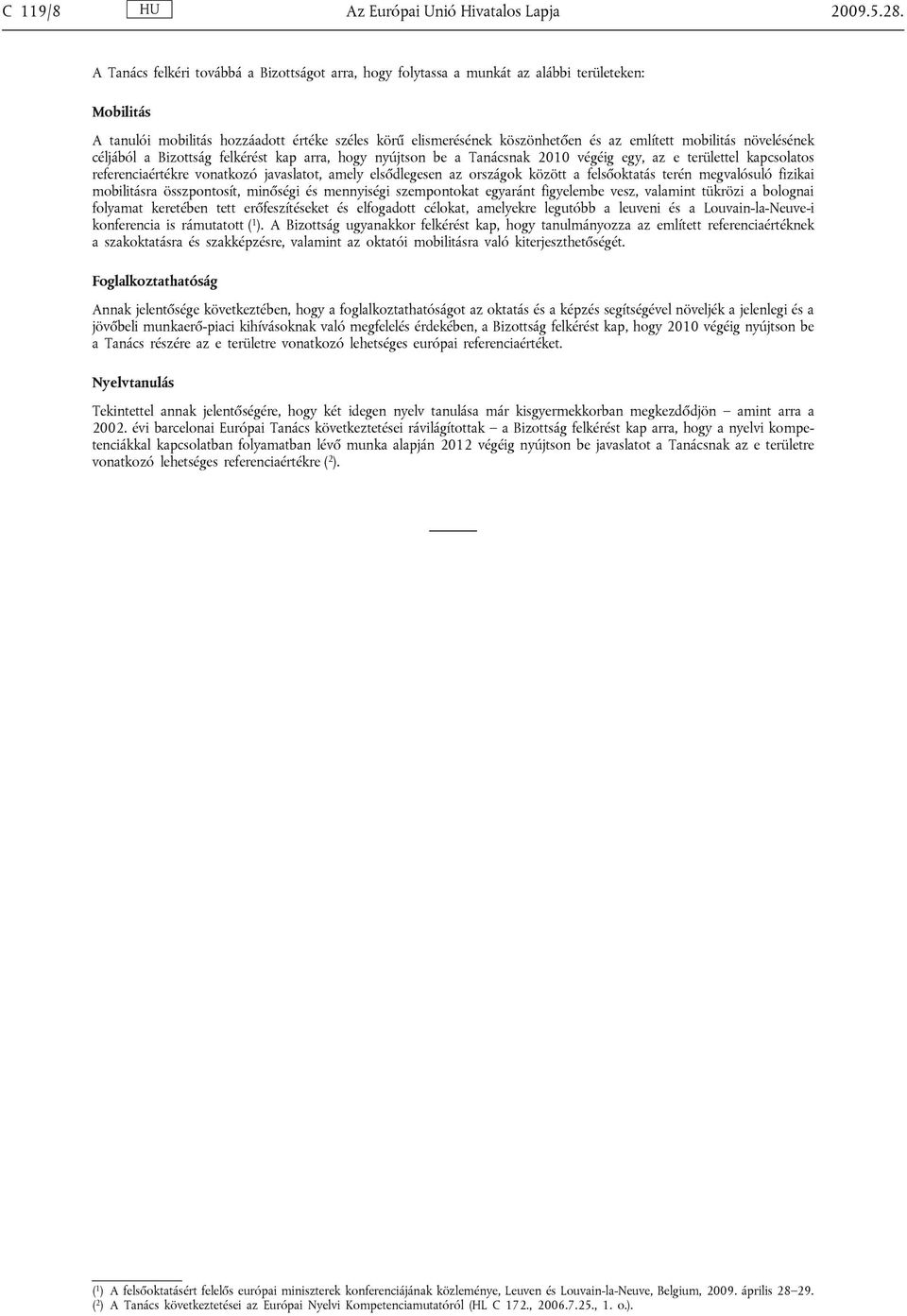 mobilitás növelésének céljából a Bizottság felkérést kap arra, hogy nyújtson be a Tanácsnak 2010 végéig egy, az e területtel kapcsolatos referenciaértékre vonatkozó javaslatot, amely elsődlegesen az