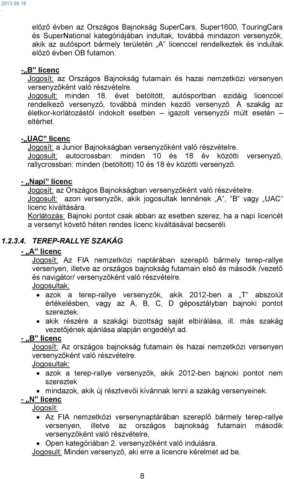 autósportban ezidáig licenccel rendelkező versenyző, továbbá minden kezdő versenyző A szakág az életkor-korlátozástól indokolt esetben igazolt versenyzői múlt esetén eltérhet - UAC licenc Jogosít: a