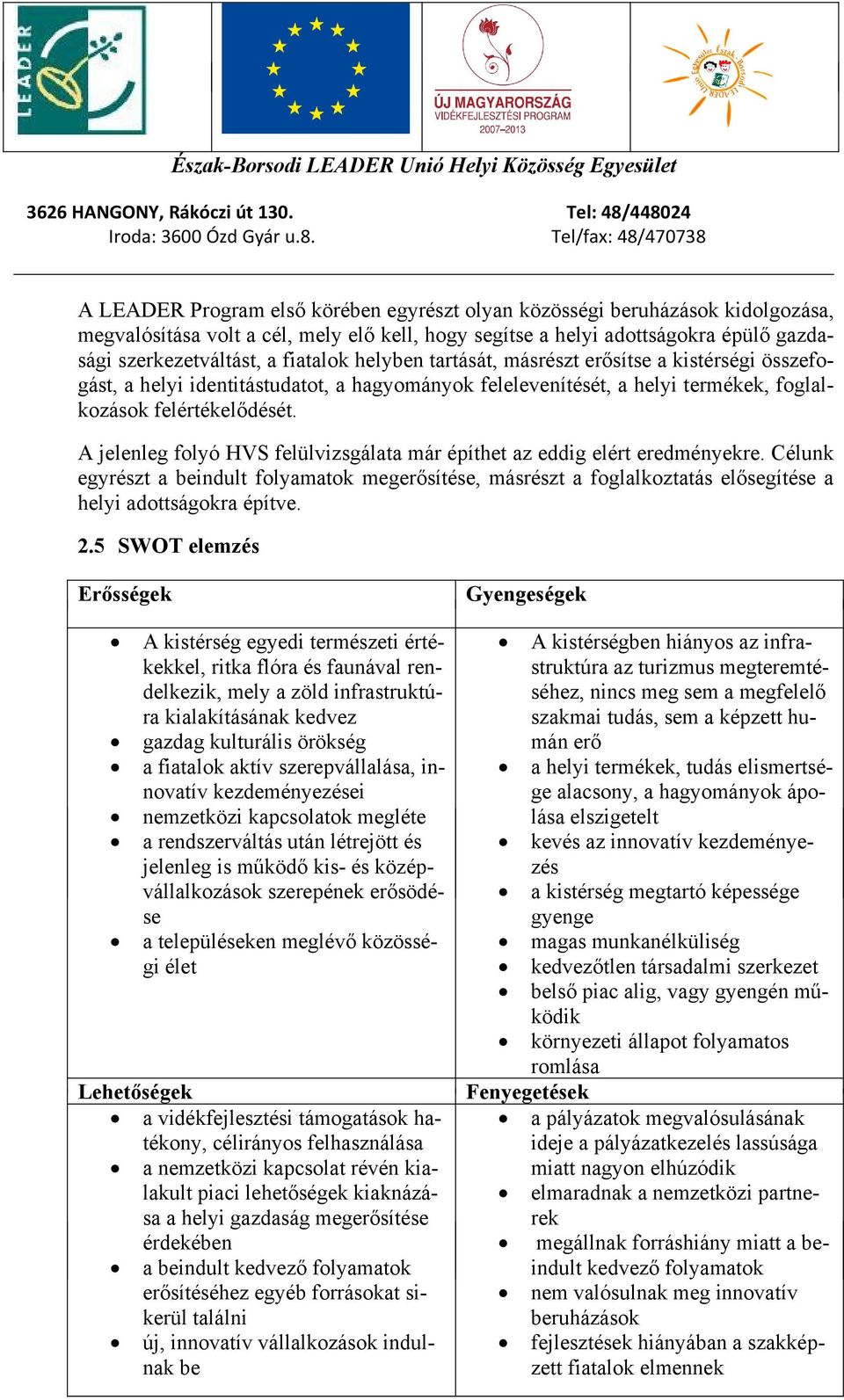 A jelenleg folyó HVS felülvizsgálata már építhet az eddig elért eredményekre. Célunk egyrészt a beindult folyamatok megerősítése, másrészt a foglalkoztatás elősegítése a helyi adottságokra építve. 2.
