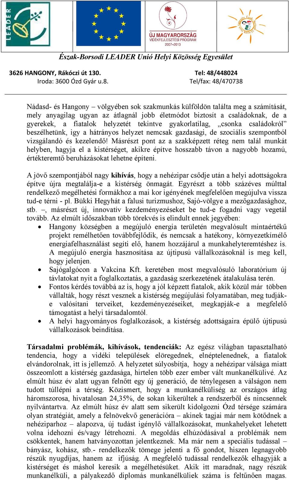 Másrészt pont az a szakképzett réteg nem talál munkát helyben, hagyja el a kistérséget, akikre építve hosszabb távon a nagyobb hozamú, értékteremtő beruházásokat lehetne építeni.