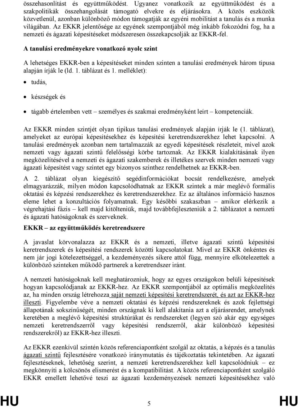 Az EKKR jelentősége az egyének szempontjából még inkább fokozódni fog, ha a nemzeti és ágazati képesítéseket módszeresen összekapcsolják az EKKR-fel.