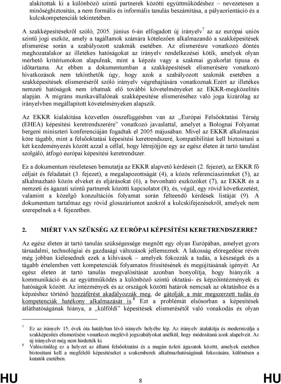 június 6-án elfogadott új irányelv 7 az az európai uniós szintű jogi eszköz, amely a tagállamok számára kötelezően alkalmazandó a szakképesítések elismerése során a szabályozott szakmák esetében.