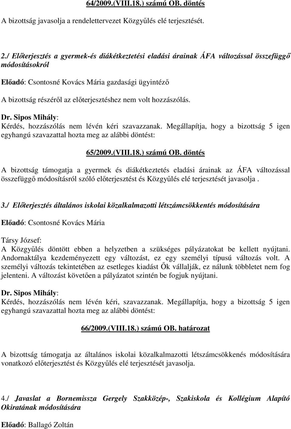 volt hozzászólás. Kérdés, hozzászólás nem lévén kéri szavazzanak. Megállapítja, hogy a bizottság 5 igen 65/2009.(VIII.18.) számú OB.