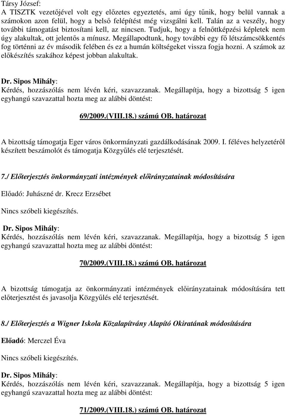 Megállapodtunk, hogy további egy fő létszámcsökkentés fog történni az év második felében és ez a humán költségeket vissza fogja hozni. A számok az előkészítés szakához képest jobban alakultak.