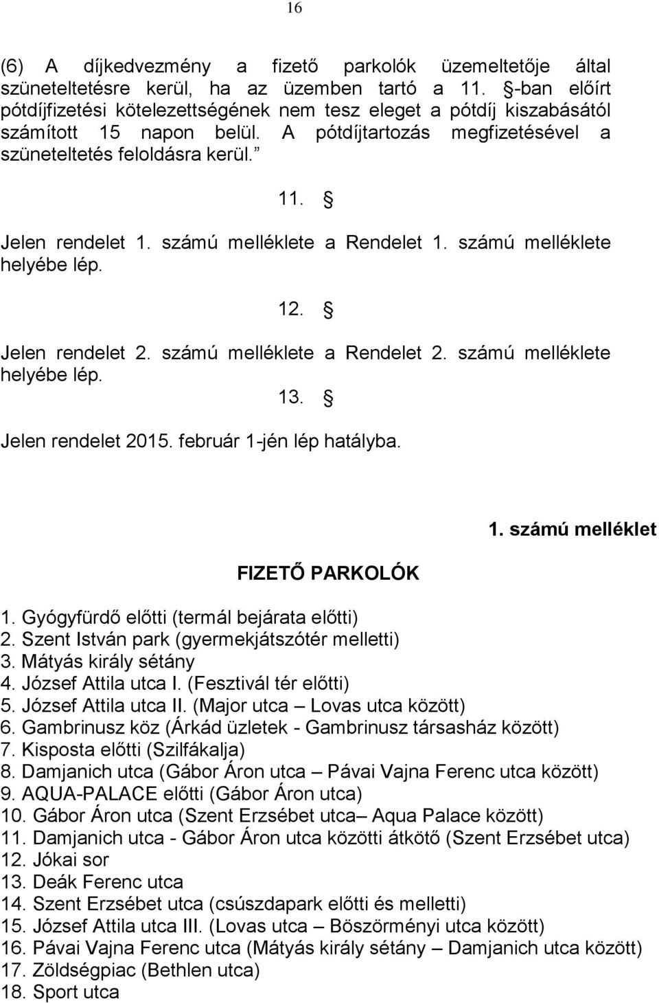 számú melléklete a Rendelet 1. számú melléklete helyébe lép. 12. Jelen rendelet 2. számú melléklete a Rendelet 2. számú melléklete helyébe lép. 13. Jelen rendelet 2015. február 1-jén lép hatályba.