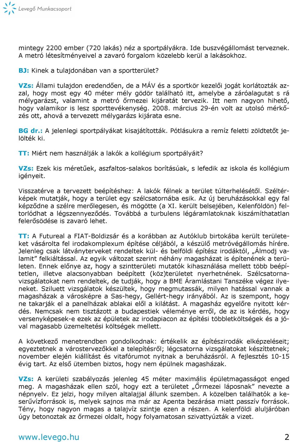 őrmezei kijáratát tervezik. Itt nem nagyon hihető, hogy valamikor is lesz sporttevékenység. 2008. március 29-én volt az utolsó mérkőzés ott, ahová a tervezett mélygarázs kijárata esne. BG dr.