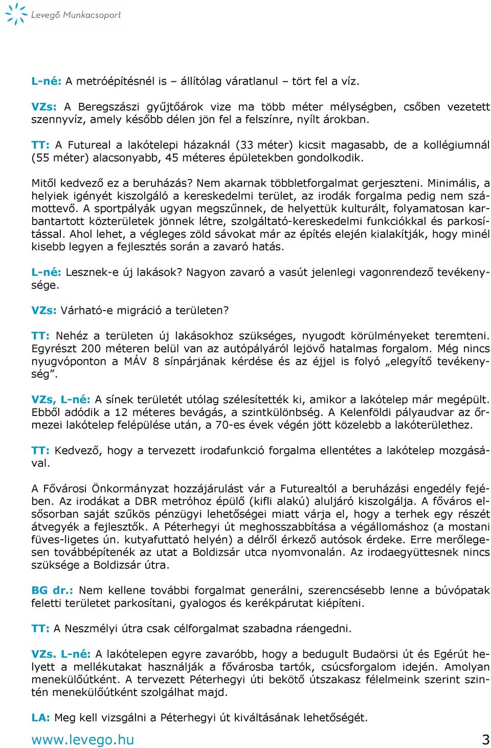 TT: A Futureal a lakótelepi házaknál (33 méter) kicsit magasabb, de a kollégiumnál (55 méter) alacsonyabb, 45 méteres épületekben gondolkodik. Mitől kedvező ez a beruházás?