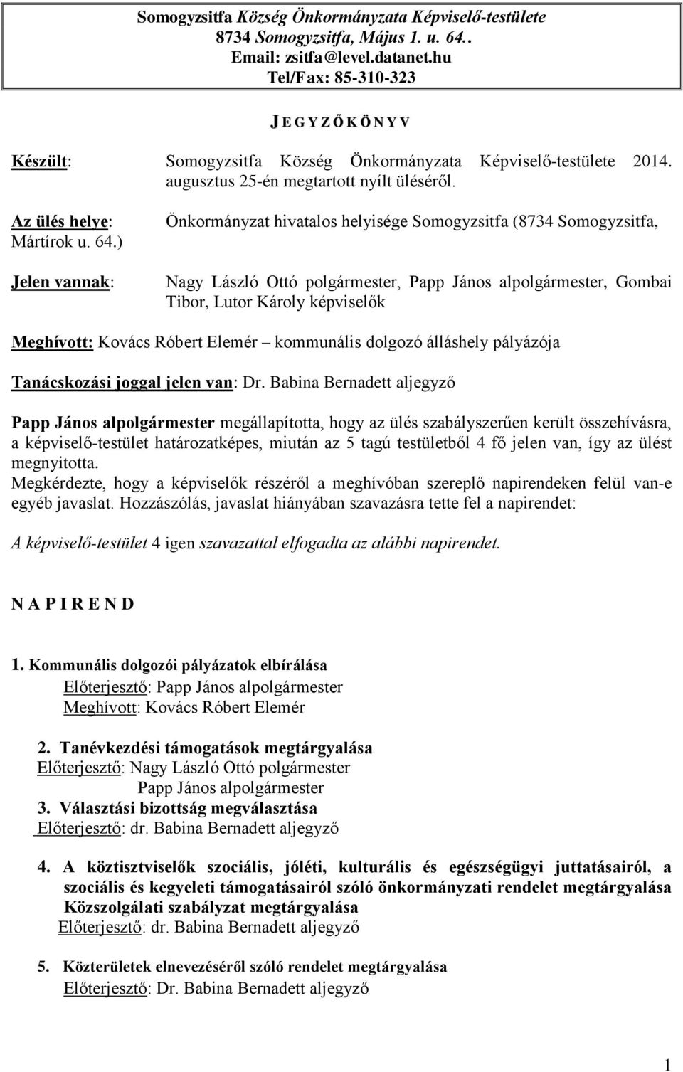 ) Jelen vannak: Önkormányzat hivatalos helyisége Somogyzsitfa (8734 Somogyzsitfa, Nagy László Ottó polgármester, Papp János alpolgármester, Gombai Tibor, Lutor Károly képviselők Meghívott: Kovács