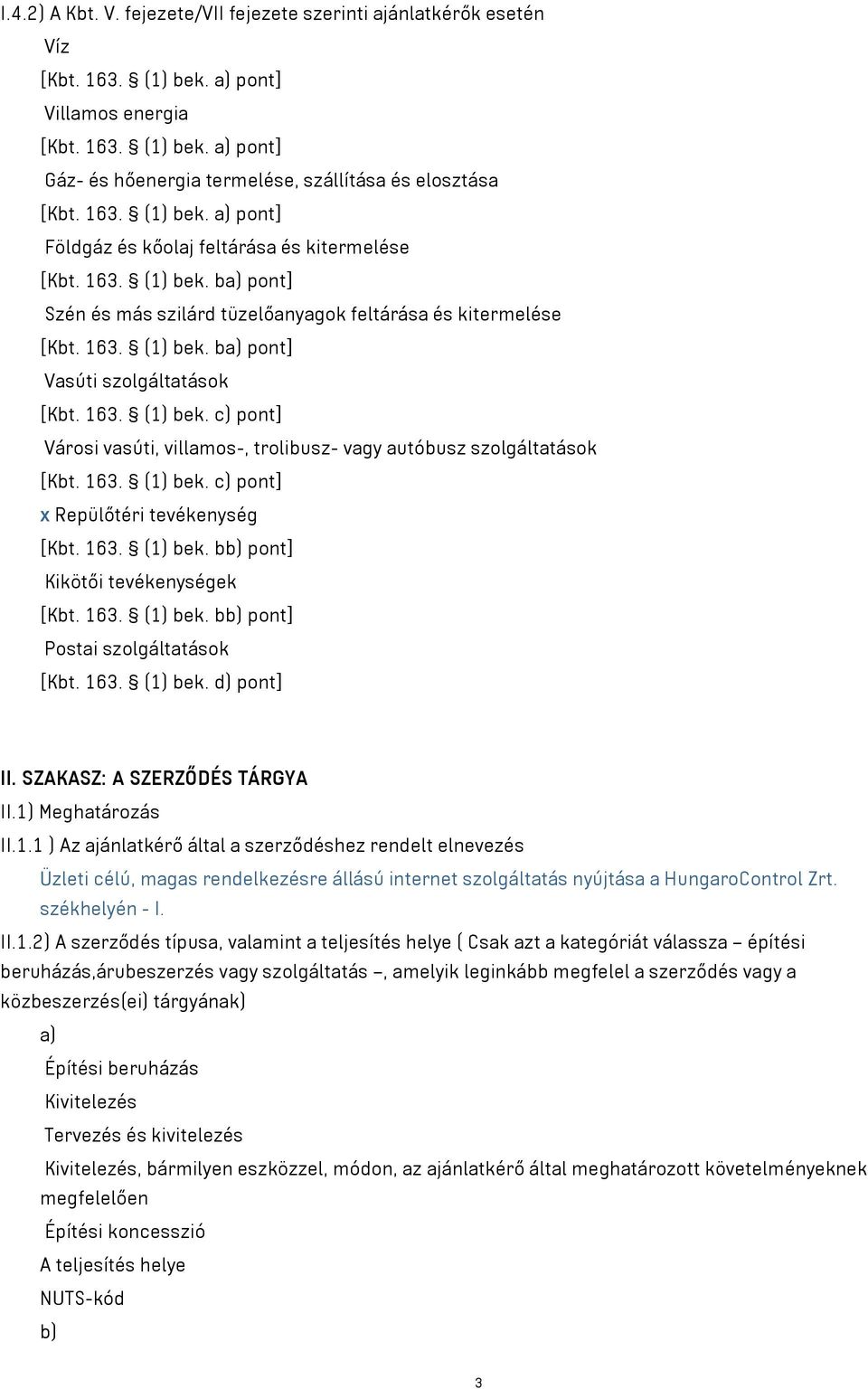 163. (1) bek. c) pont] Városi vasúti, villamos-, trolibusz- vagy autóbusz szolgáltatások [Kbt. 163. (1) bek. c) pont] x Repülőtéri tevékenység [Kbt. 163. (1) bek. bb) pont] Kikötői tevékenységek [Kbt.