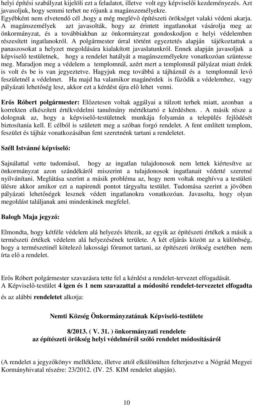 A magánszemélyek azt javasolták, hogy az érintett ingatlanokat vásárolja meg az önkormányzat, és a továbbiakban az önkormányzat gondoskodjon e helyi védelemben részesített ingatlanokról.