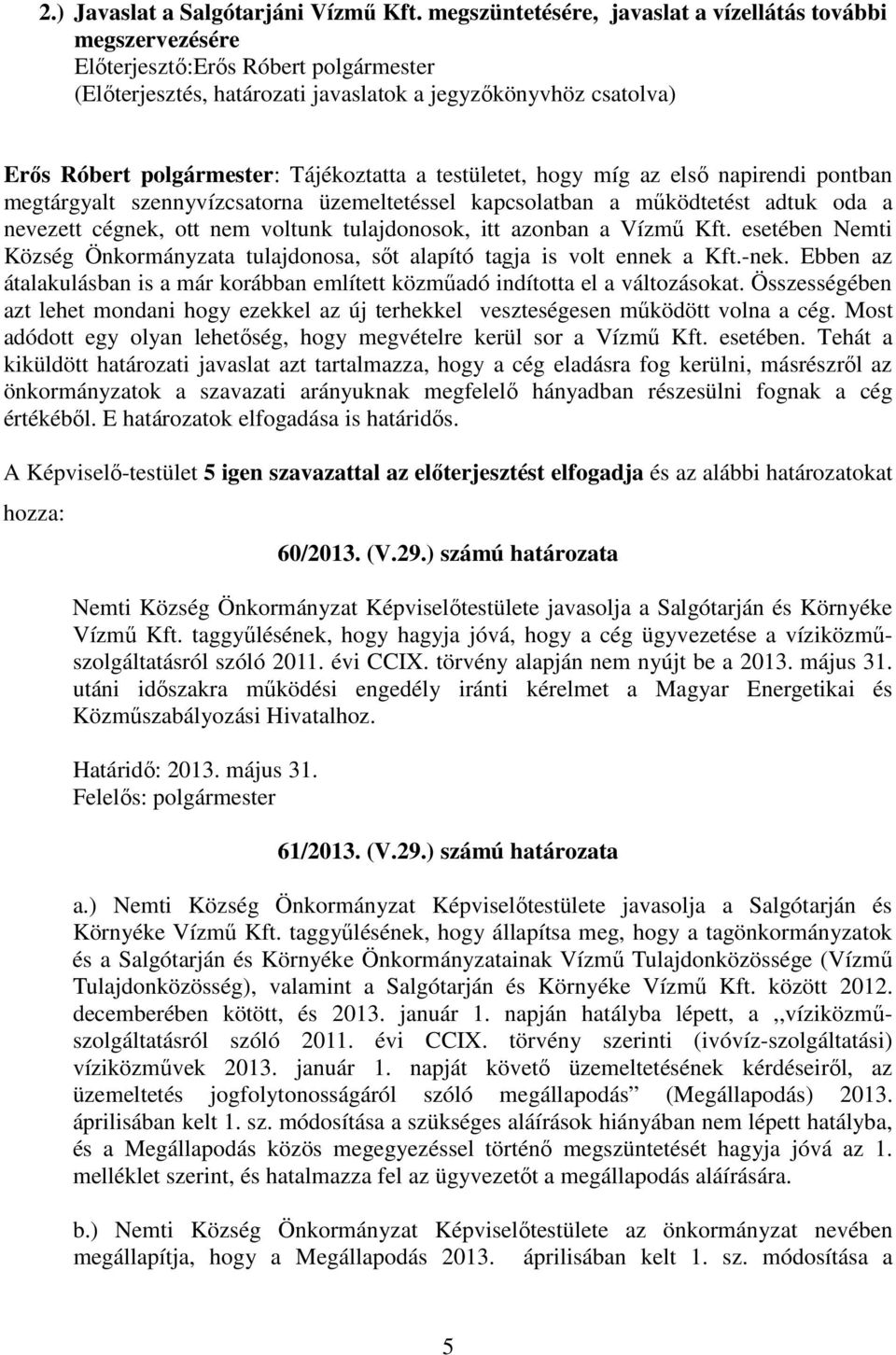 Tájékoztatta a testületet, hogy míg az első napirendi pontban megtárgyalt szennyvízcsatorna üzemeltetéssel kapcsolatban a működtetést adtuk oda a nevezett cégnek, ott nem voltunk tulajdonosok, itt