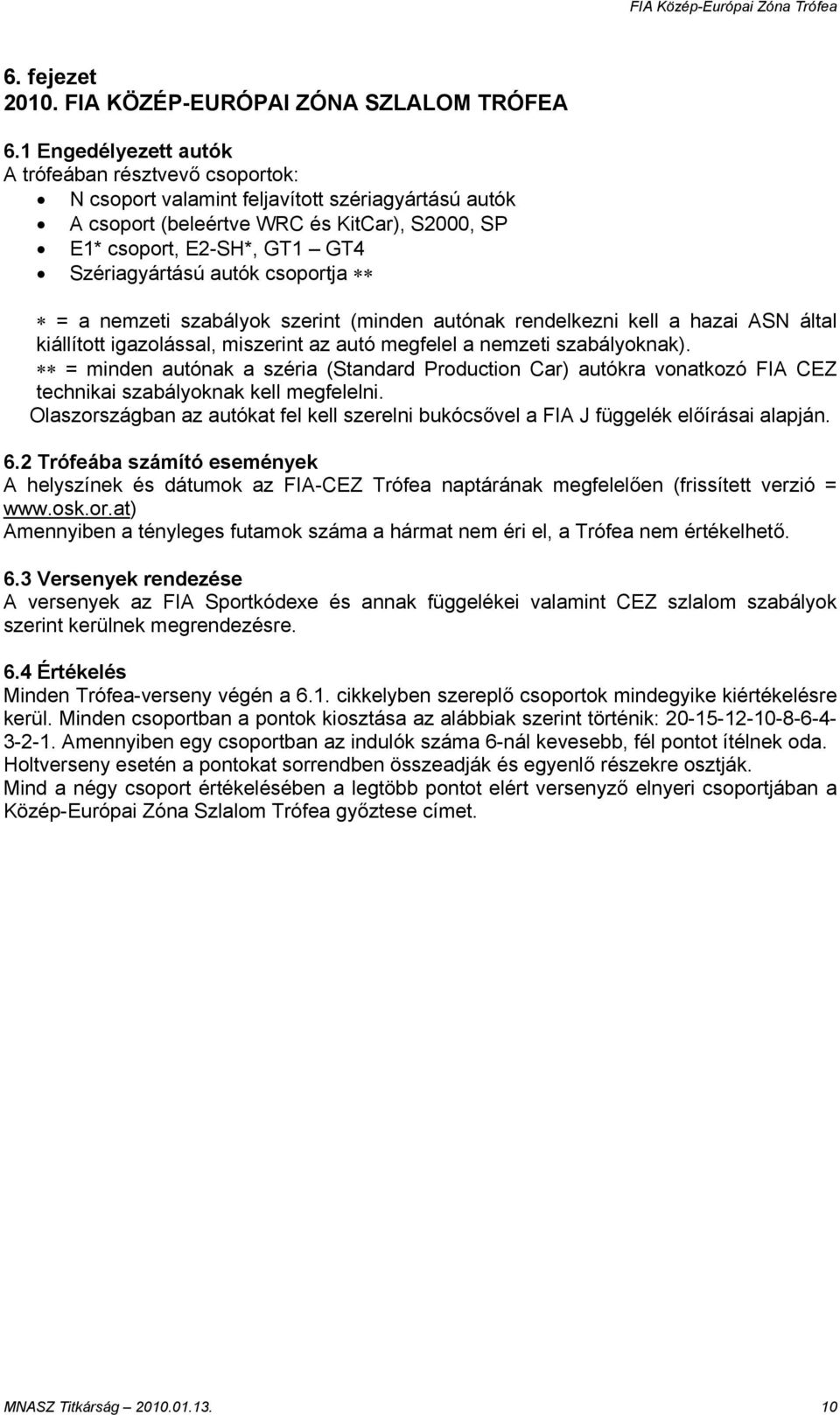 autók csoportja = a nemzeti szabályok szerint (minden autónak rendelkezni kell a hazai ASN által kiállított igazolással, miszerint az autó megfelel a nemzeti szabályoknak).