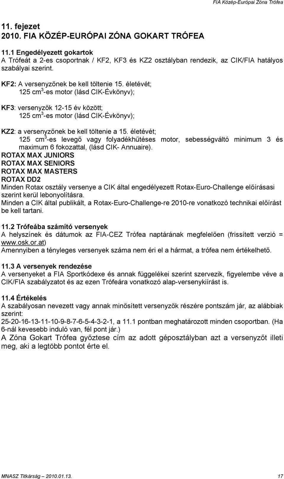 életévét; 125 cm 3 -es motor (lásd CIK-Évkönyv); KF3: versenyzők 12-15 év között; 125 cm 3 -es motor (lásd CIK-Évkönyv); KZ2: a versenyzőnek be kell töltenie a 15.