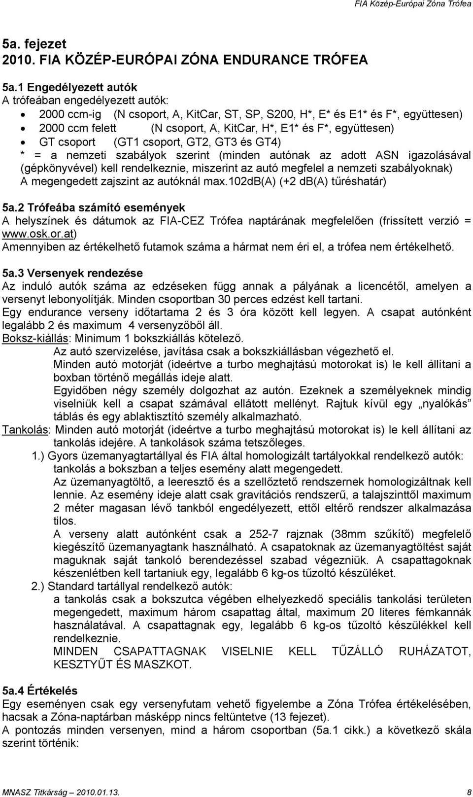 együttesen) GT csoport (GT1 csoport, GT2, GT3 és GT4) * = a nemzeti szabályok szerint (minden autónak az adott ASN igazolásával (gépkönyvével) kell rendelkeznie, miszerint az autó megfelel a nemzeti