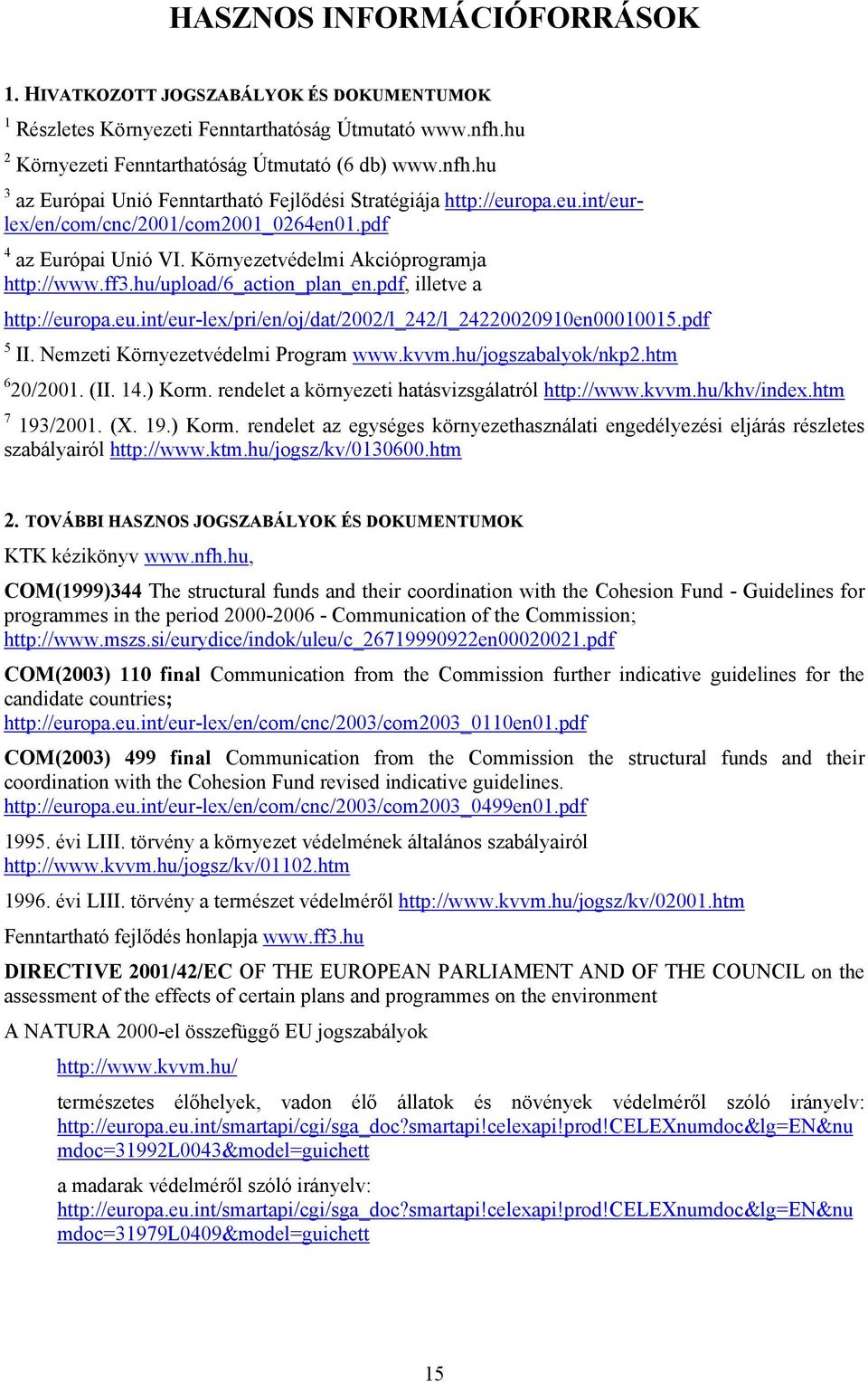 pdf 5 II. Nemzeti Környezetvédelmi Program www.kvvm.hu/jogszabalyok/nkp.htm 6 0/00. (II. 4.) Korm. rendelet a környezeti hatásvizsgálatról http://www.kvvm.hu/khv/index.htm 7 93/00. (X. 9.) Korm. rendelet az egységes környezethasználati engedélyezési eljárás részletes szabályairól http://www.