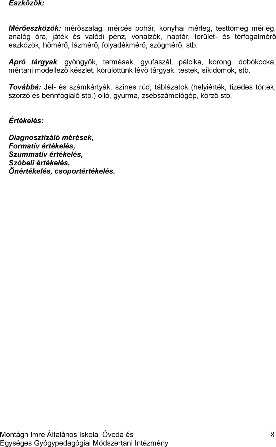 Apró tárgyak: gyöngyök, termések, gyufaszál, pálcika, korong, dobókocka, mértani modellező készlet, körülöttünk lévő tárgyak, testek, síkidomok, stb.