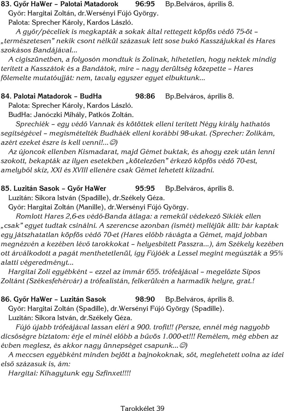 mondtuk is Zolinak, hihetetlen, hogy nektek mindig terített a Kasszátok és a Bandátok, mire nagy derültség közepette Hares fölemelte mutatóujját: nem, tavaly egyszer egyet elbuktunk 84.