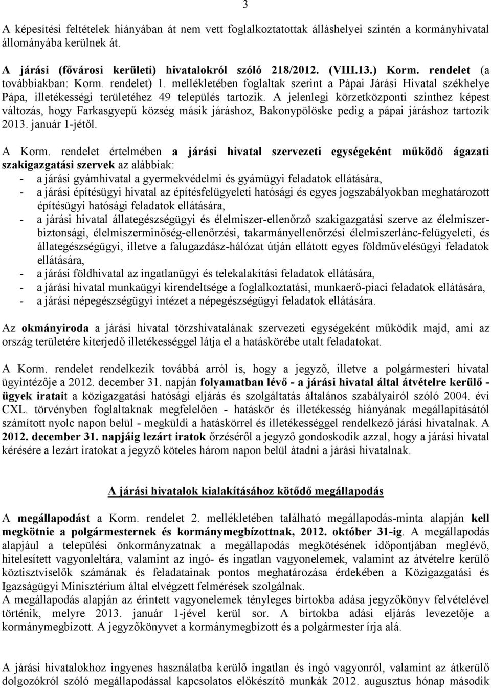 A jelenlegi körzetközponti szinthez képest változás, hogy Farkasgyepű község másik járáshoz, Bakonypölöske pedig a pápai járáshoz tartozik 2013. január 1-jétől. A Korm.