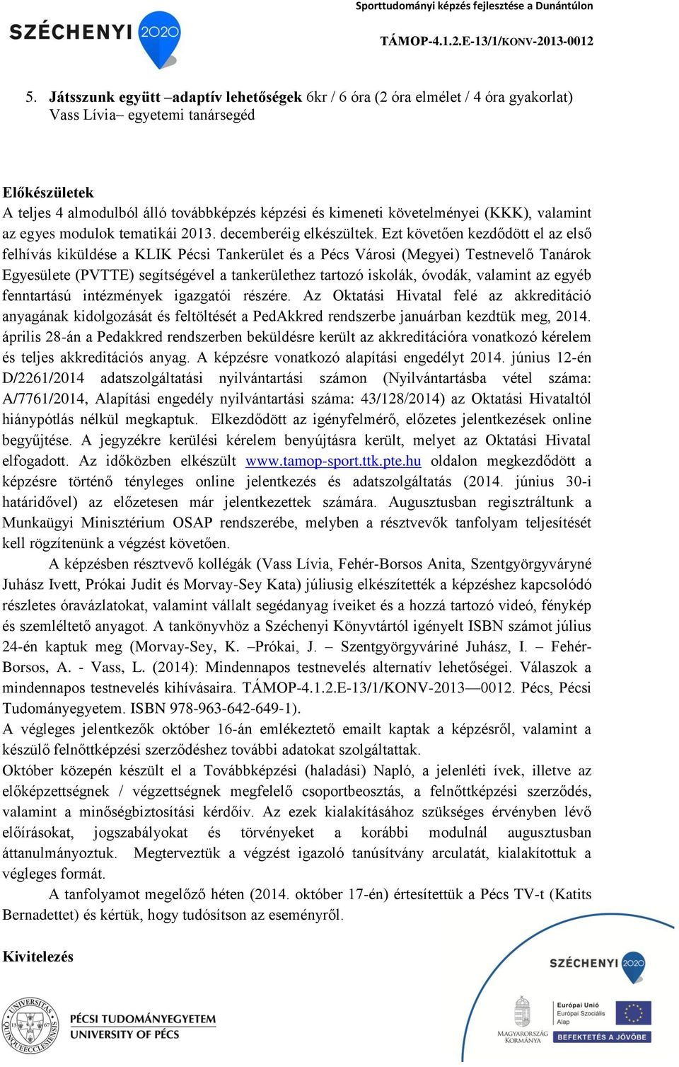 Ezt követően kezdődött el az első felhívás kiküldése a KLIK Pécsi Tankerület és a Pécs Városi (Megyei) Testnevelő Tanárok Egyesülete (PVTTE) segítségével a tankerülethez tartozó iskolák, óvodák,