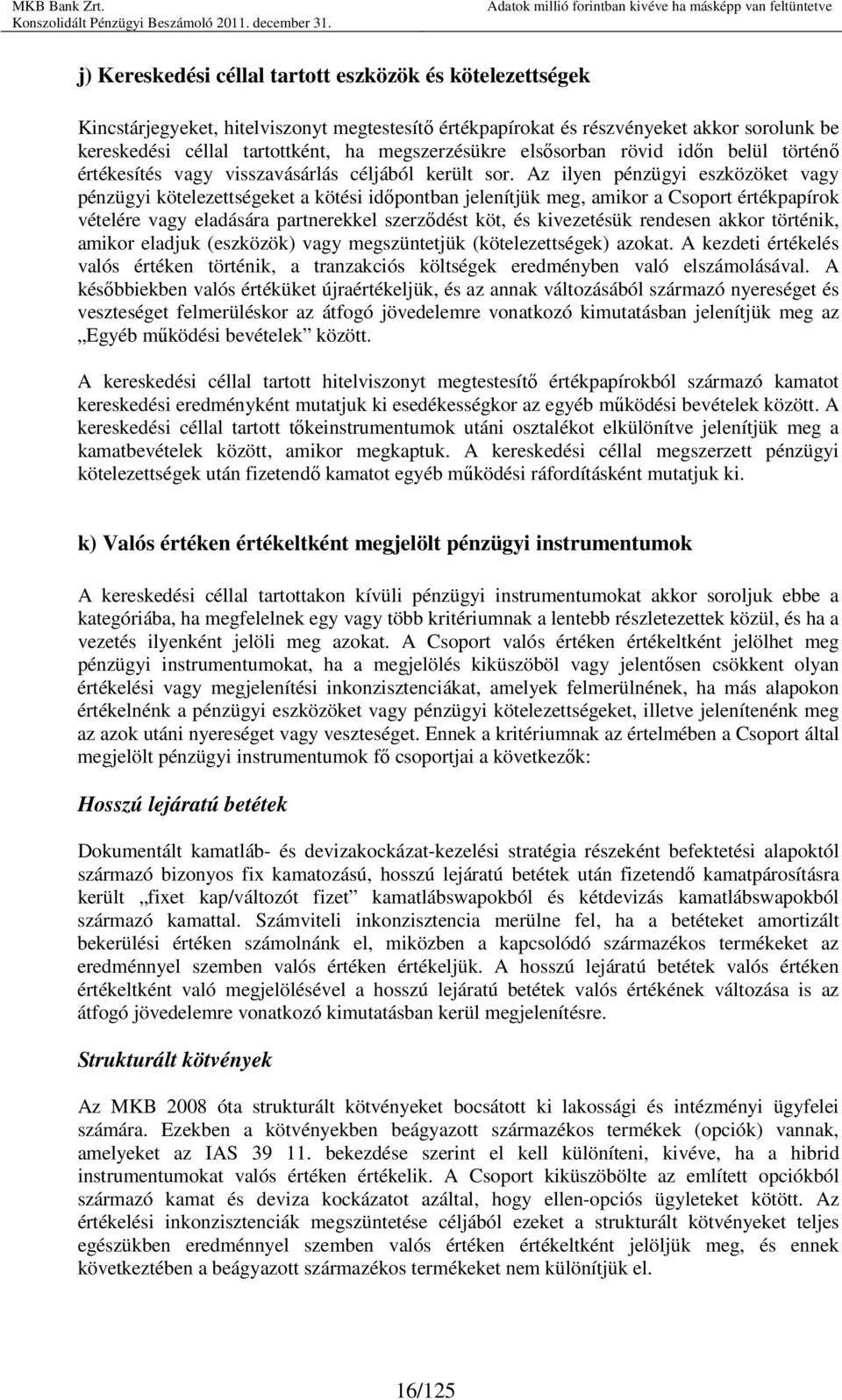 Az ilyen pénzügyi eszközöket vagy pénzügyi kötelezettségeket a kötési idıpontban jelenítjük meg, amikor a Csoport értékpapírok vételére vagy eladására partnerekkel szerzıdést köt, és kivezetésük