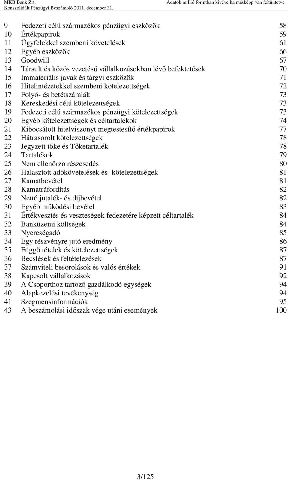 származékos pénzügyi kötelezettségek 73 20 Egyéb kötelezettségek és céltartalékok 74 21 Kibocsátott hitelviszonyt megtestesítı értékpapírok 77 22 Hátrasorolt kötelezettségek 78 23 Jegyzett tıke és