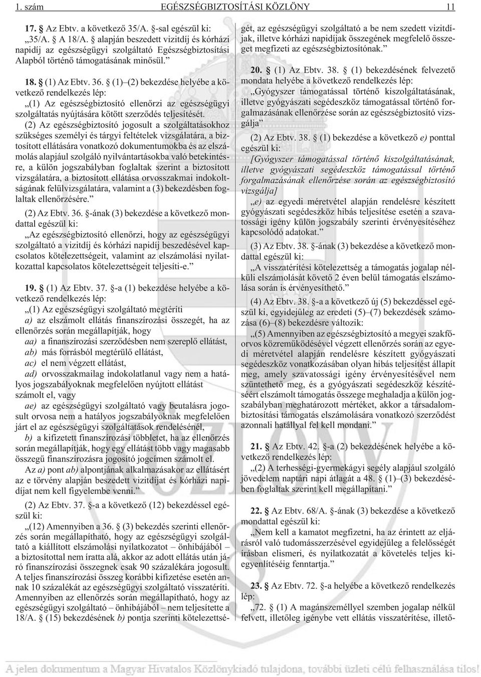 (1) (2) bekezdése helyébe a következõ rendelkezés lép: (1) Az egészségbiztosító ellenõrzi az egészségügyi szolgáltatás nyújtására kötött szerzõdés teljesítését.