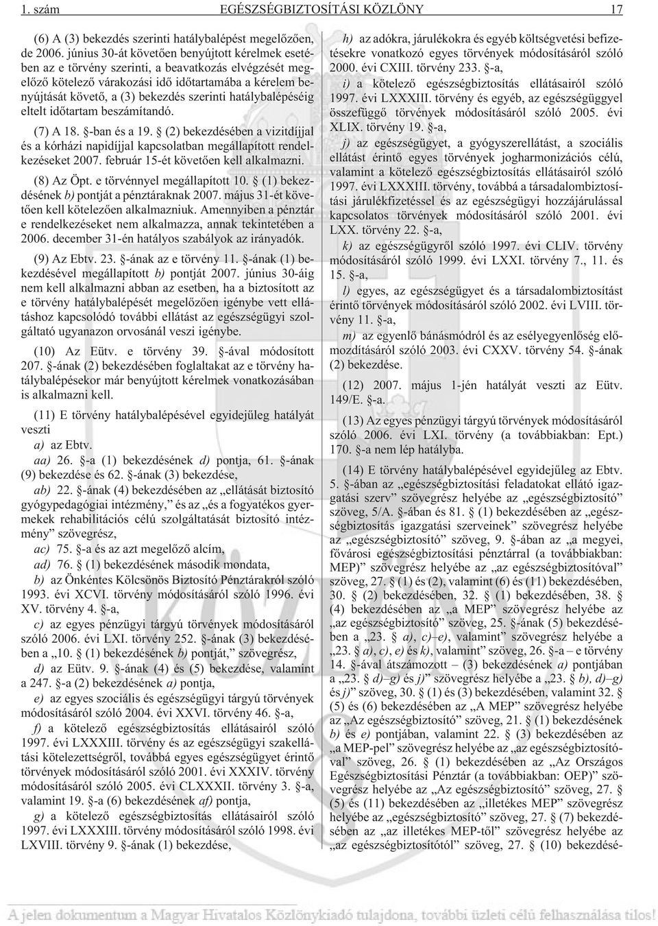 hatálybalépéséig eltelt idõtartam beszámítandó. (7) A 18. -ban és a 19. (2) bekezdésében a vizitdíjjal és a kórházi napidíjjal kapcsolatban megállapított rendelkezéseket 2007.