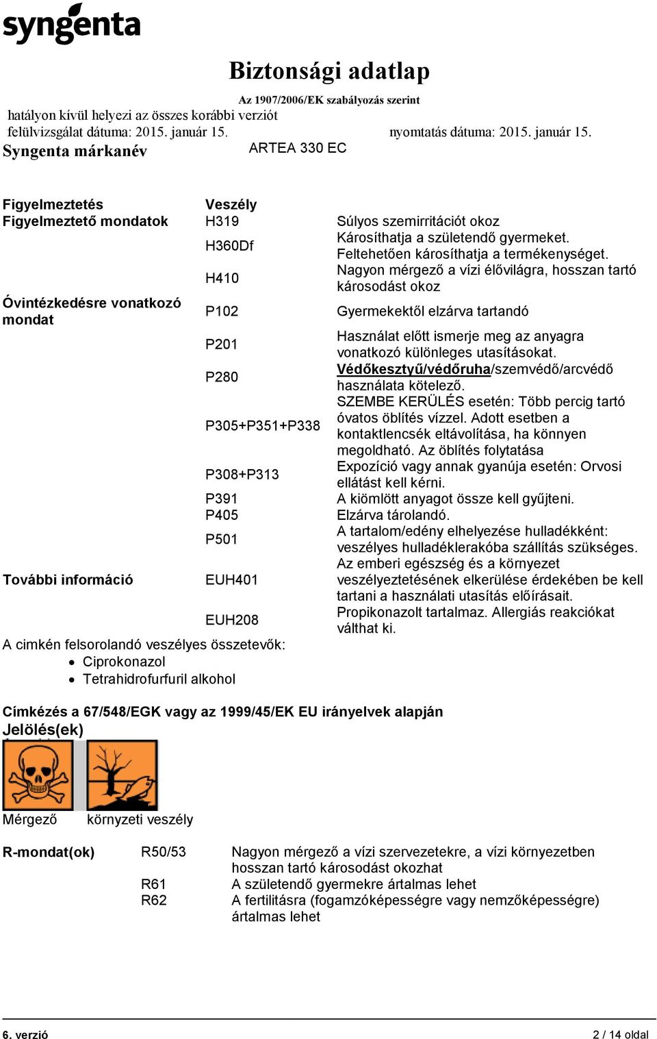 különleges utasításokat. P280 Védőkesztyű/védőruha/szemvédő/arcvédő használata kötelező. P305+P351+P338 SZEMBE KERÜLÉS esetén: Több percig tartó óvatos öblítés vízzel.