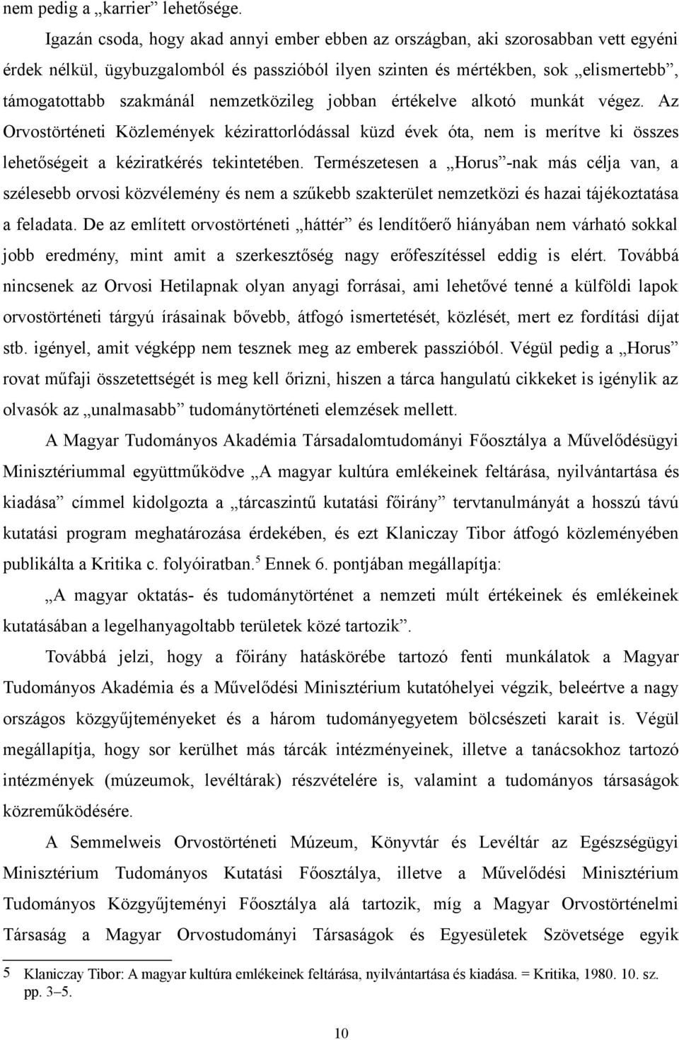 nemzetközileg jobban értékelve alkotó munkát végez. Az Orvostörténeti Közlemények kézirattorlódással küzd évek óta, nem is merítve ki összes lehetőségeit a kéziratkérés tekintetében.