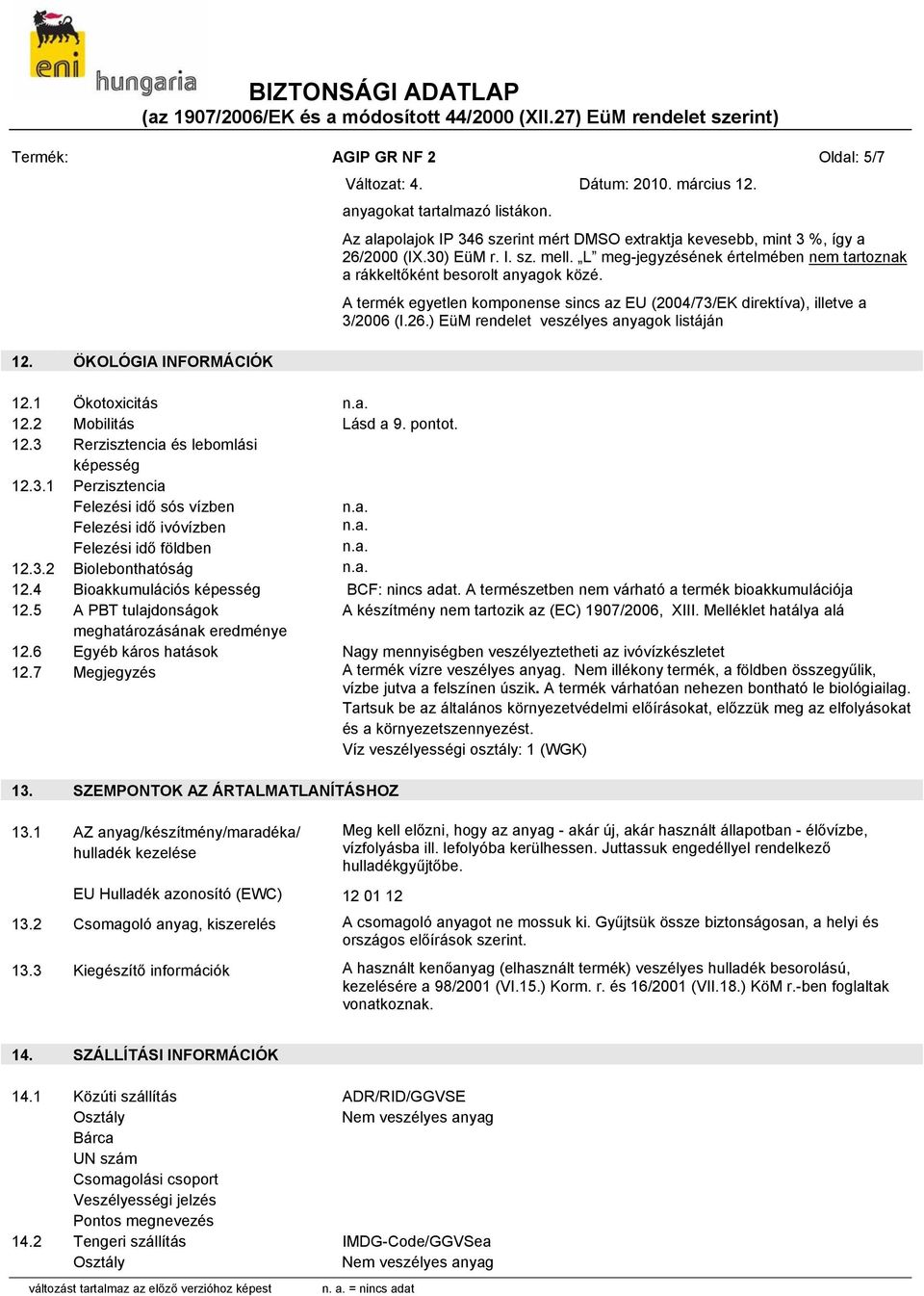 ) EüM rendelet veszélyes anyagok listáján 12. ÖKOLÓGIA INFORMÁCIÓK 12.1 Ökotoxicitás 12.2 Mobilitás Lásd a 9. pontot. 12.3 