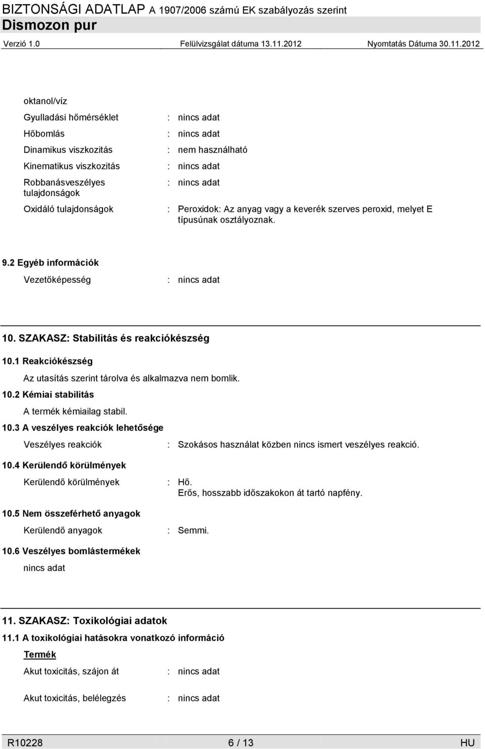 1 Reakciókészség Az utasítás szerint tárolva és alkalmazva nem bomlik. 10.2 Kémiai stabilitás A termék kémiailag stabil. 10.3 A veszélyes reakciók lehetősége Veszélyes reakciók : Szokásos használat közben nincs ismert veszélyes reakció.